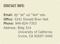 Contact Info:

Email: djr “at” uci “dot” eduOffice: 5241 Donald Bren Hall
Phone: 949-824-7353 
Address: Bldg 314               University of California               Irvine, CA 92697-3440

