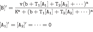 \begin{displaymath}
\begin{array}{l}
{\tt [B]'=\dfrac{v(b+T_1[A_1]+T_2[A_2]+\cdo...
...2]+\cdots)^n}} \\
{\tt [A_1]'=[A_2]'=\cdots = 0}
\end{array}\end{displaymath}